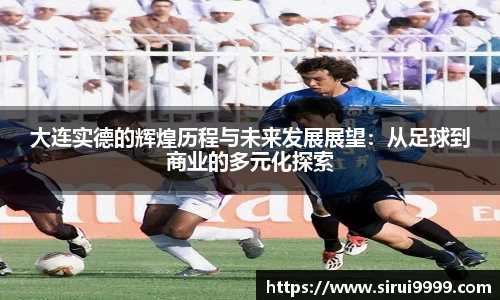 大连实德的辉煌历程与未来发展展望：从足球到商业的多元化探索