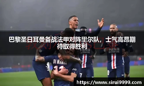 巴黎圣日耳曼备战法甲对阵里尔队，士气高昂期待取得胜利
