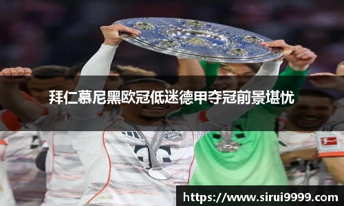 拜仁慕尼黑欧冠低迷德甲夺冠前景堪忧