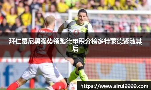 拜仁慕尼黑强势领跑德甲积分榜多特蒙德紧随其后