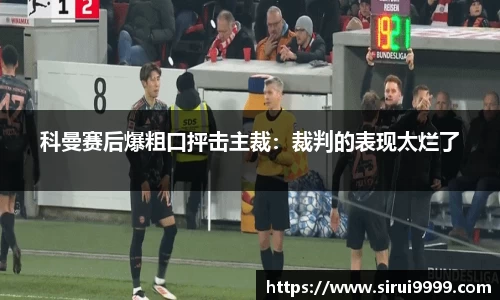 科曼赛后爆粗口抨击主裁：裁判的表现太烂了